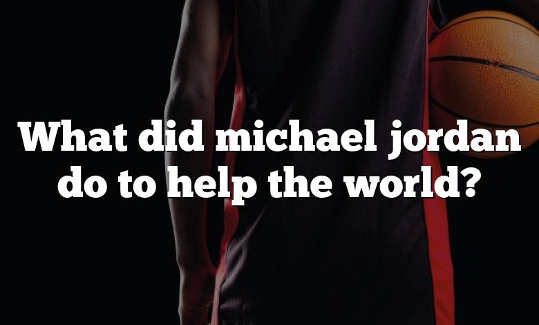 What did michael jordan do to help the world?