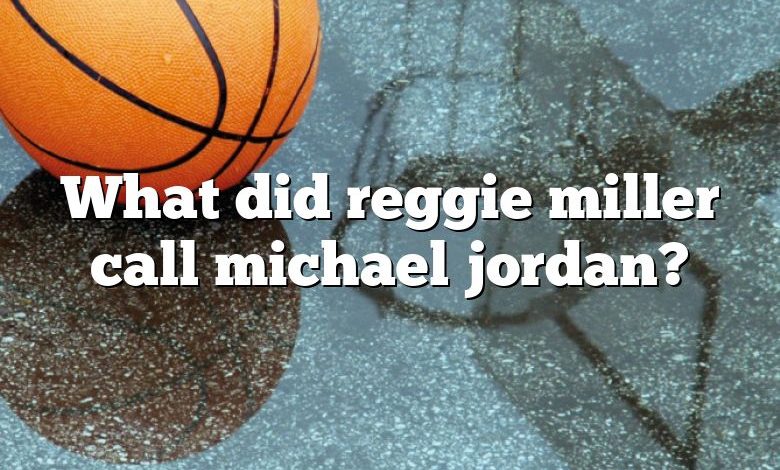 What did reggie miller call michael jordan?