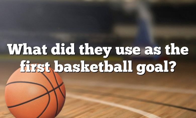 What did they use as the first basketball goal?