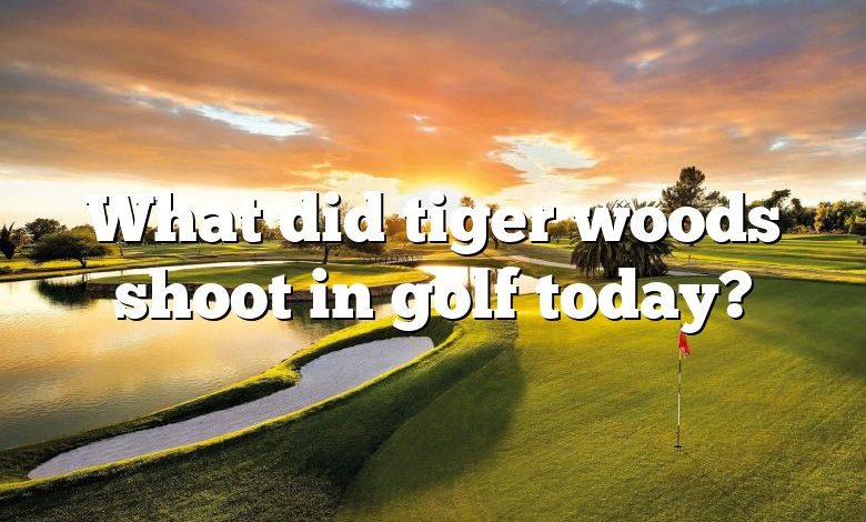 What did tiger woods shoot in golf today?