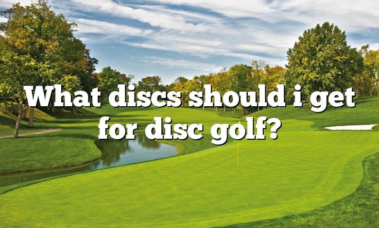 What discs should i get for disc golf?