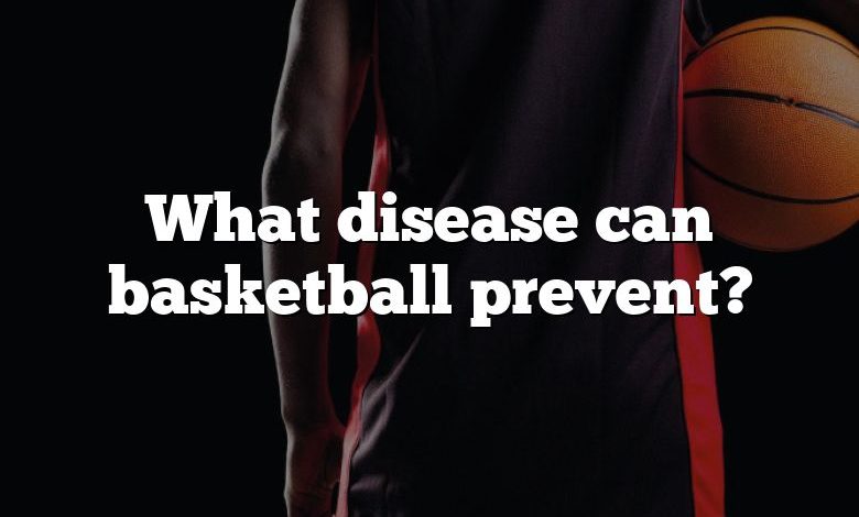 What disease can basketball prevent?