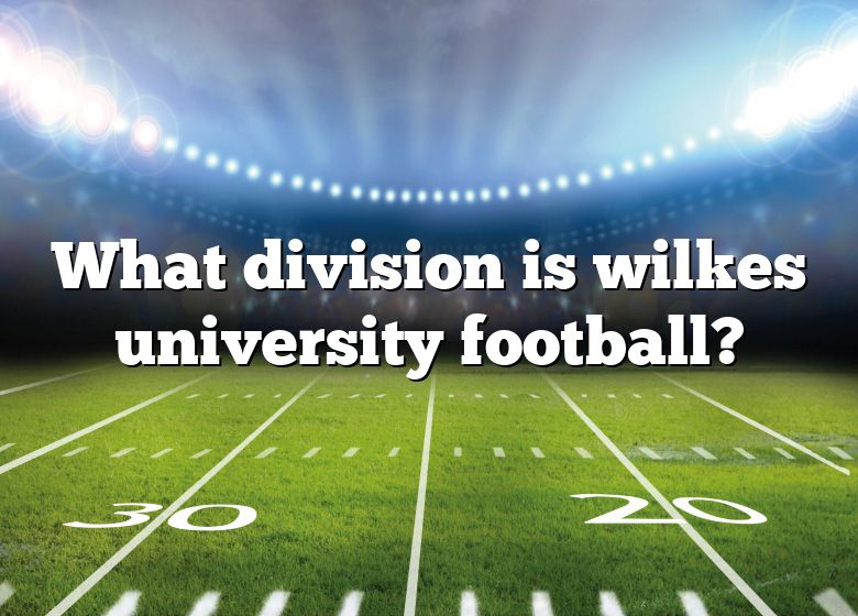 What Division Is Wilkes University Football? DNA Of SPORTS