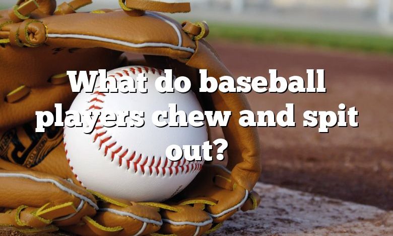 What do baseball players chew and spit out?