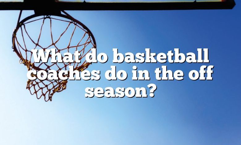 What do basketball coaches do in the off season?