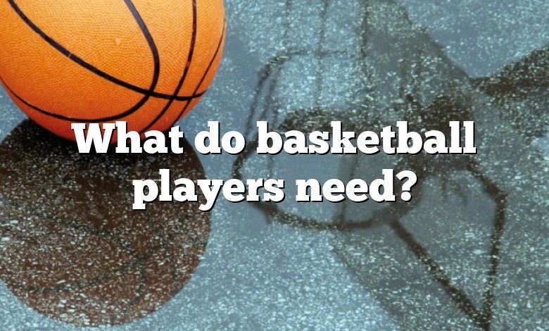 What do basketball players need?