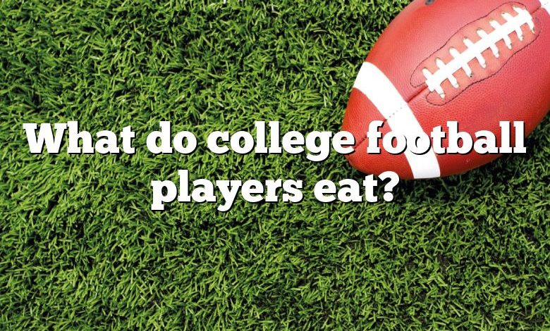 What do college football players eat?