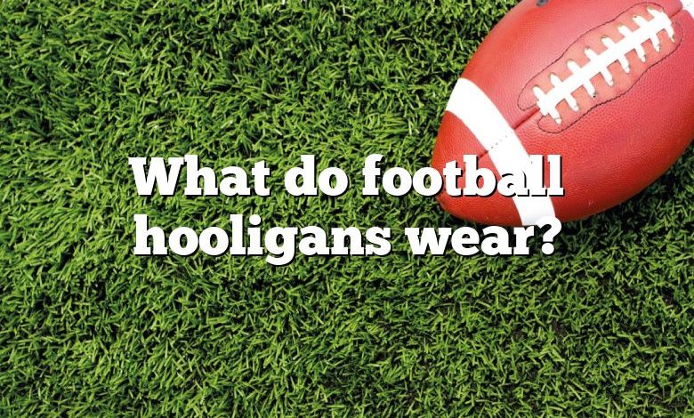 What do football hooligans wear?