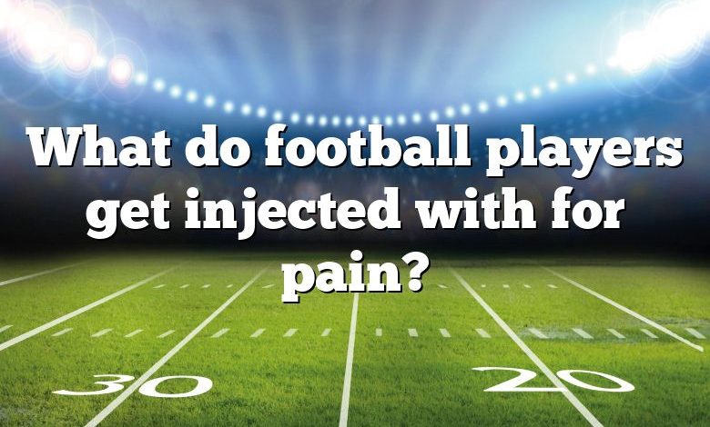 What do football players get injected with for pain?