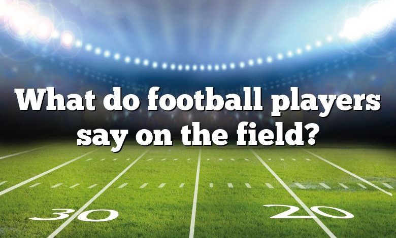 What do football players say on the field?