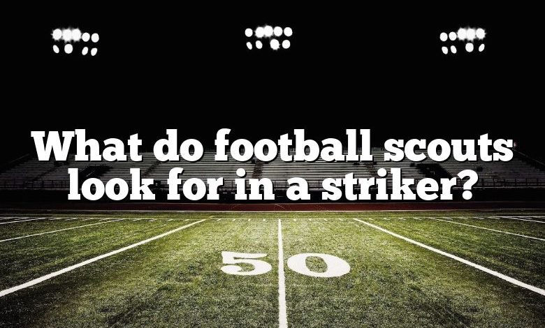 What do football scouts look for in a striker?