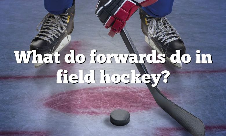 What do forwards do in field hockey?