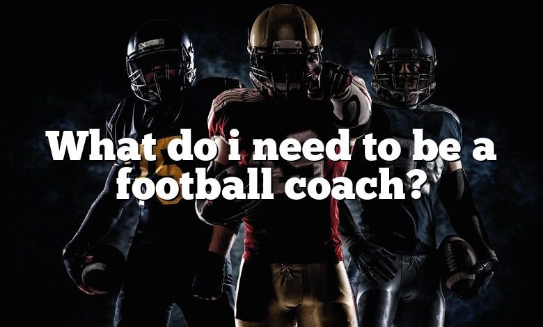 What do i need to be a football coach?