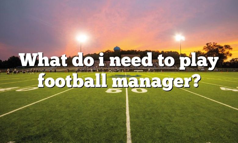 What do i need to play football manager?