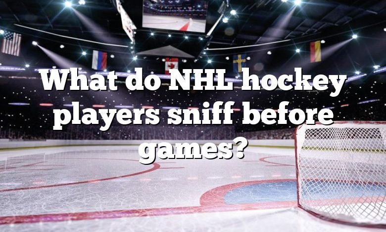 What do NHL hockey players sniff before games?