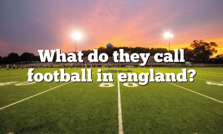 What do they call football in england?