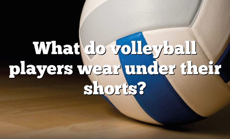 What do volleyball players wear under their shorts?