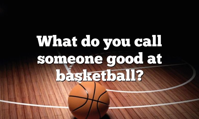 What do you call someone good at basketball?