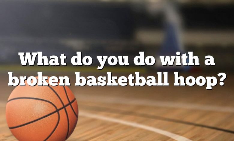 What do you do with a broken basketball hoop?