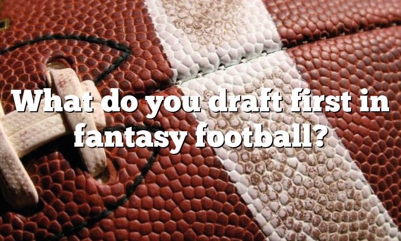 What do you draft first in fantasy football?