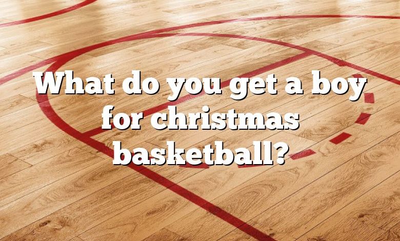 What do you get a boy for christmas basketball?