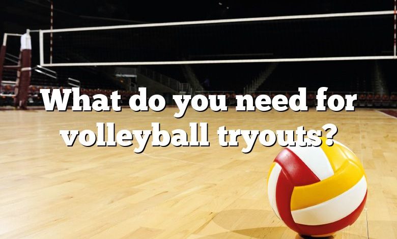 What do you need for volleyball tryouts?