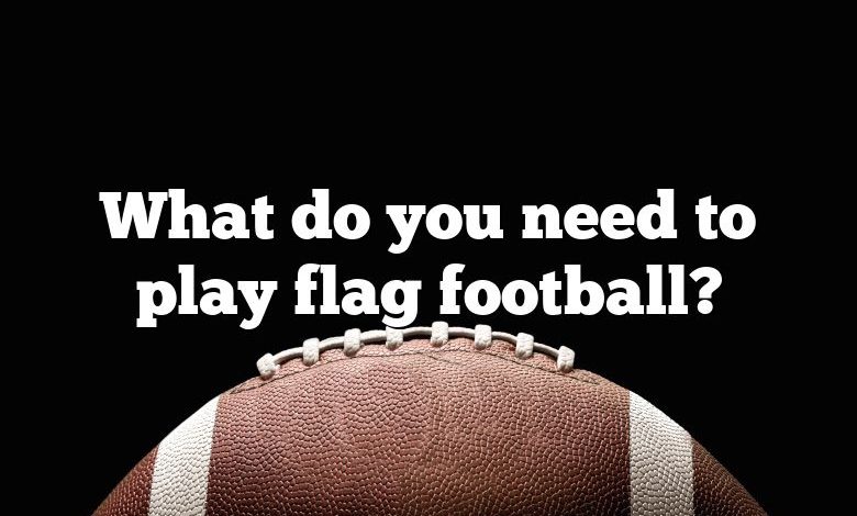 What do you need to play flag football?