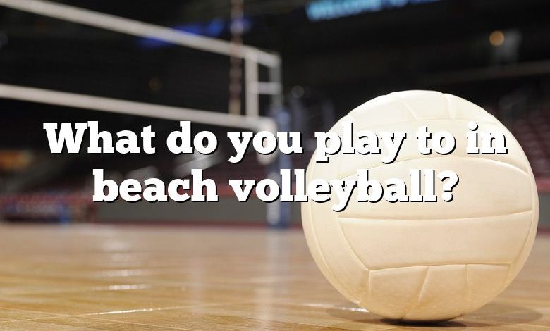 What do you play to in beach volleyball?