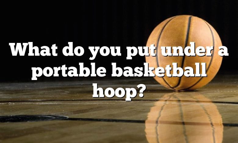 What do you put under a portable basketball hoop?