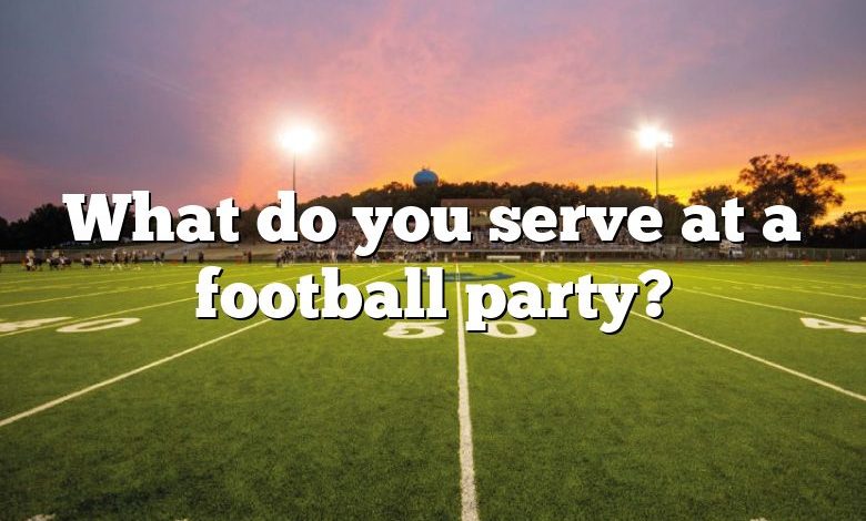 What do you serve at a football party?