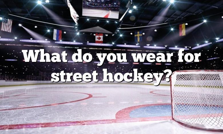 What do you wear for street hockey?