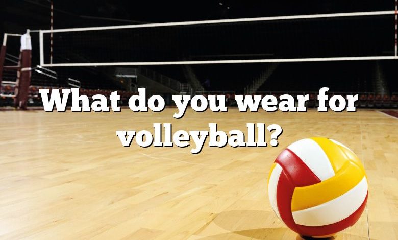 What do you wear for volleyball?