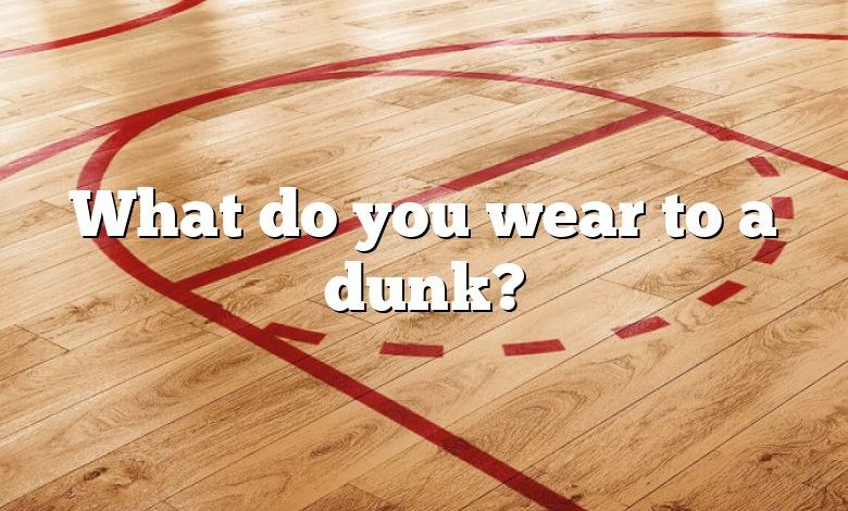 What do you wear to a dunk?