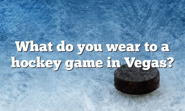 What do you wear to a hockey game in Vegas?