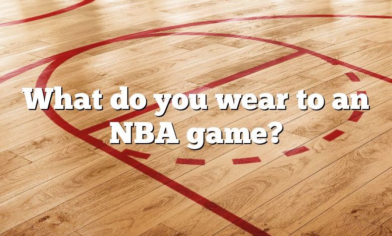 What do you wear to an NBA game?