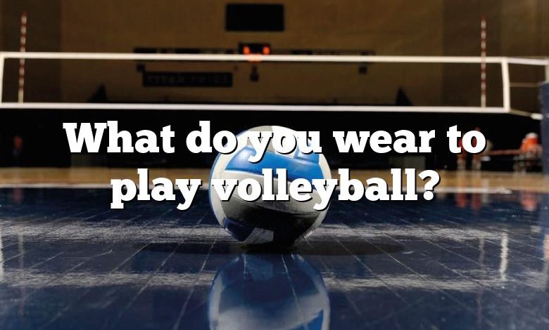 What do you wear to play volleyball?