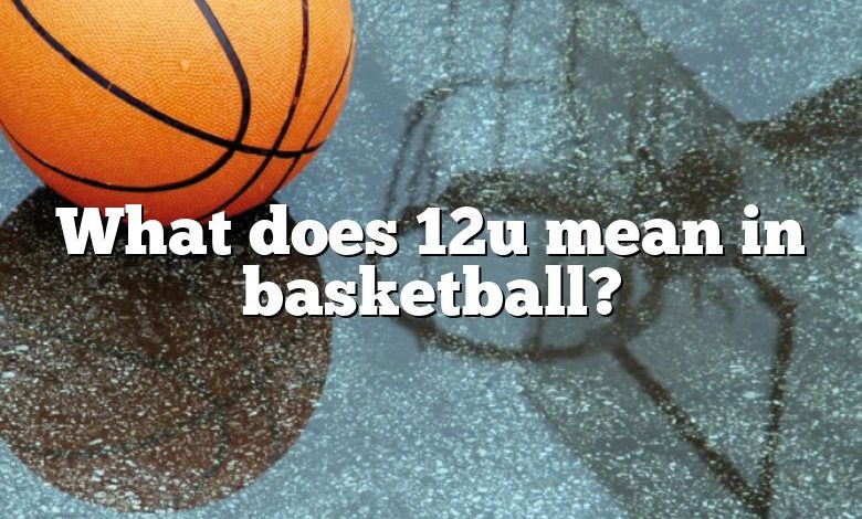 What does 12u mean in basketball?