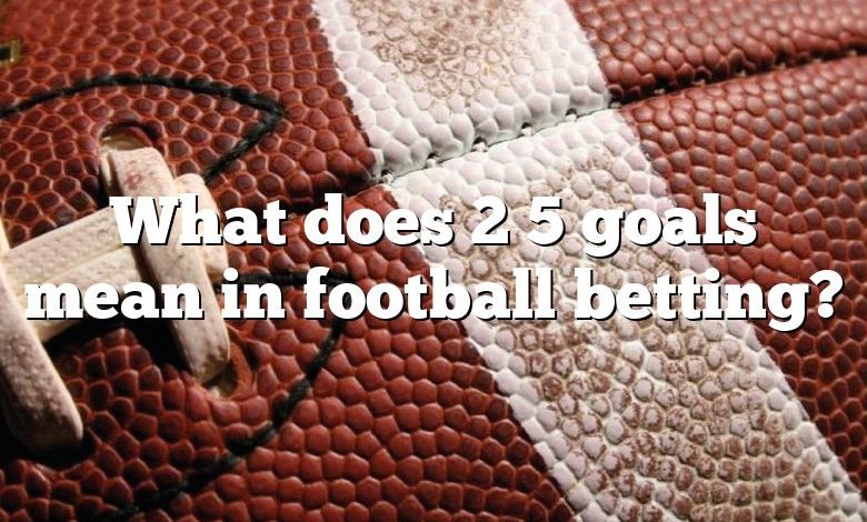 What does 2 5 goals mean in football betting?