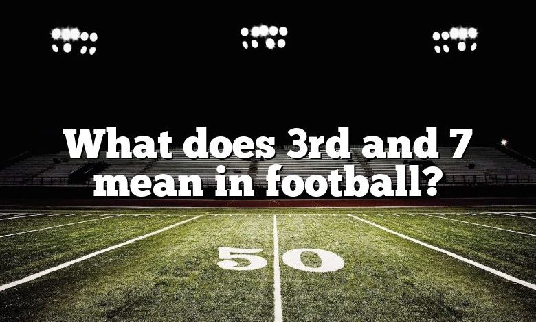 What does 3rd and 7 mean in football?