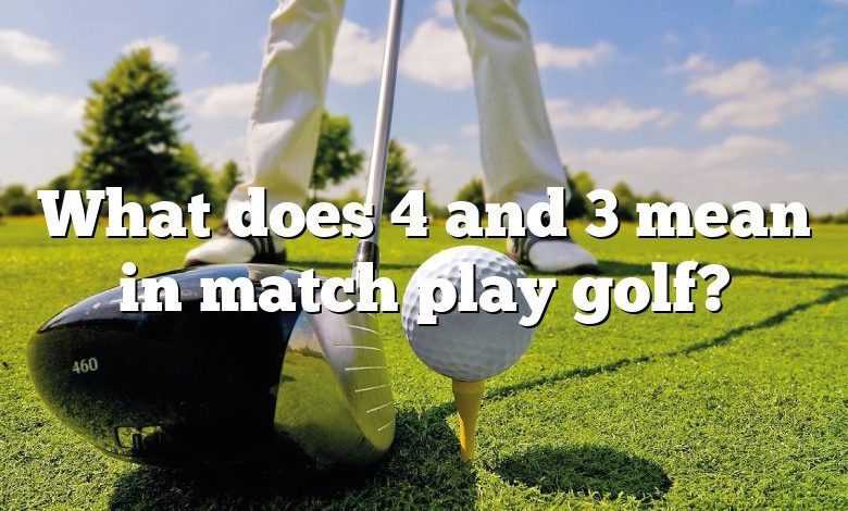 What does 4 and 3 mean in match play golf?