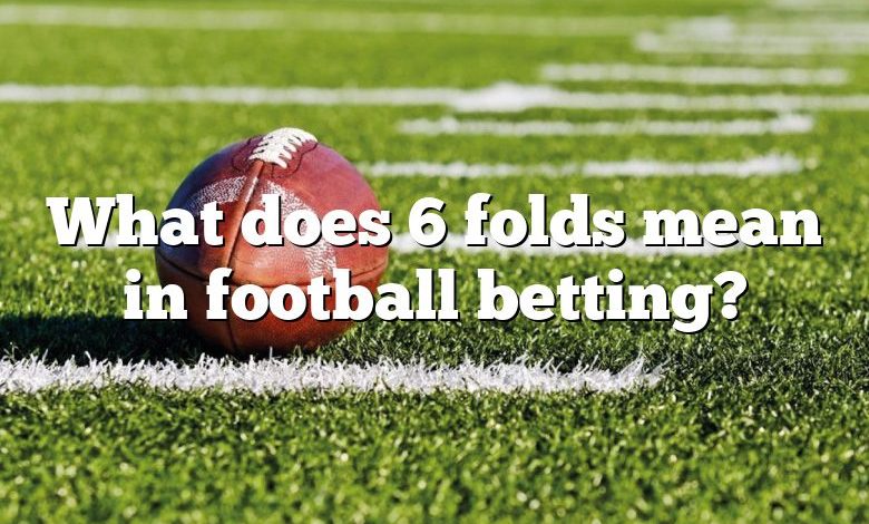 What does 6 folds mean in football betting?