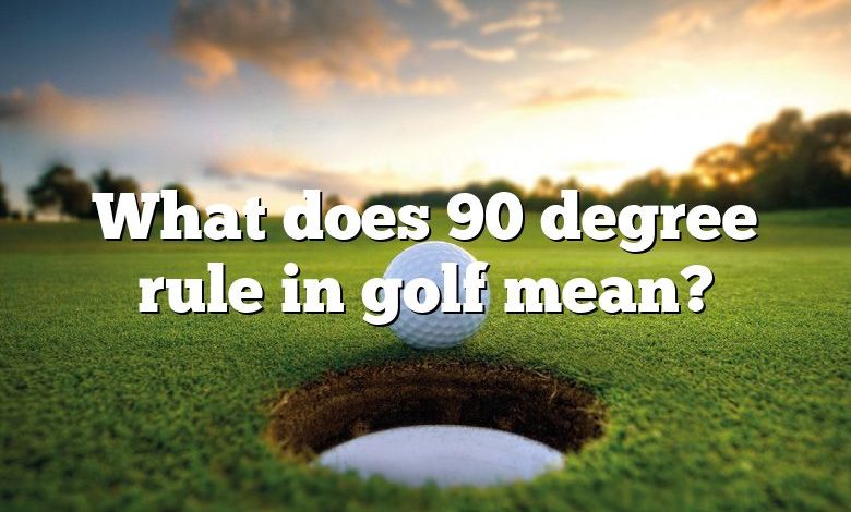 What does 90 degree rule in golf mean?