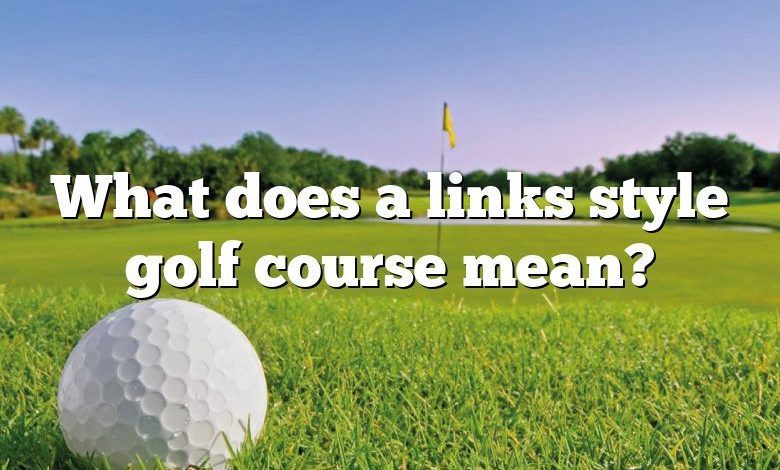 What does a links style golf course mean?