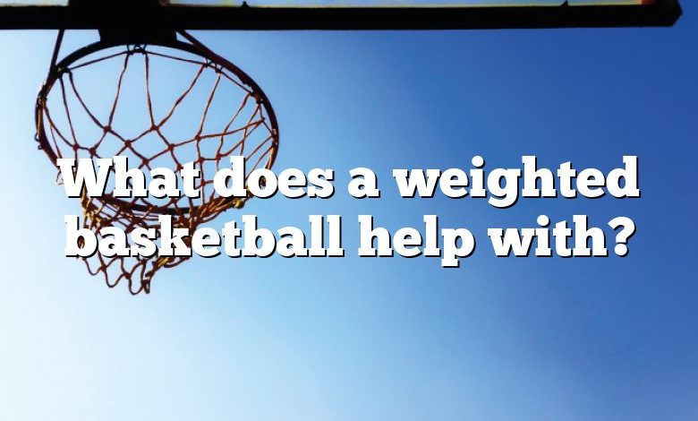 What does a weighted basketball help with?