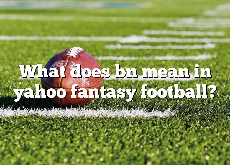 what-does-bn-mean-in-yahoo-fantasy-football-dna-of-sports