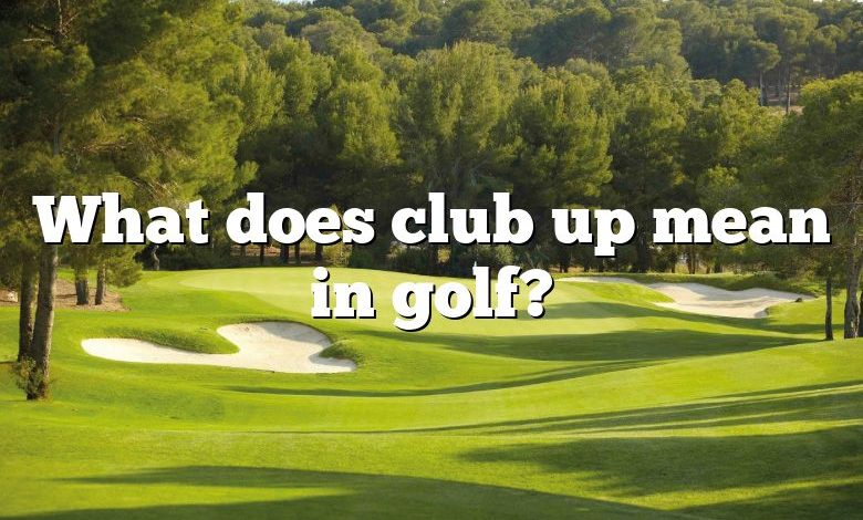 What does club up mean in golf?