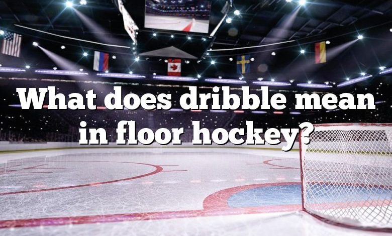 What does dribble mean in floor hockey?