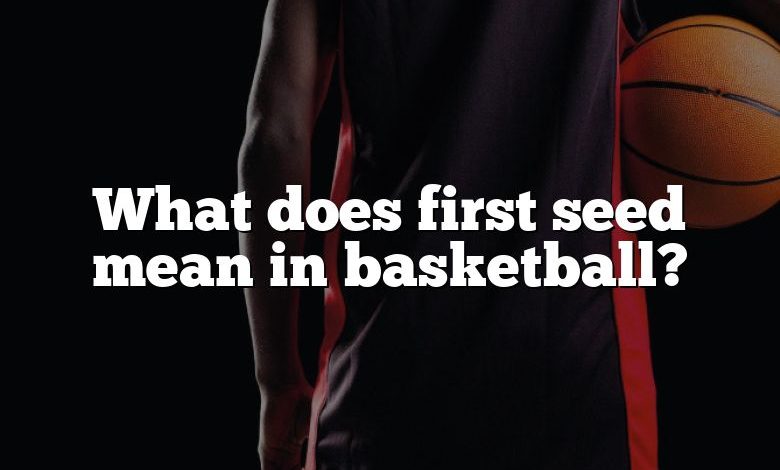 What does first seed mean in basketball?