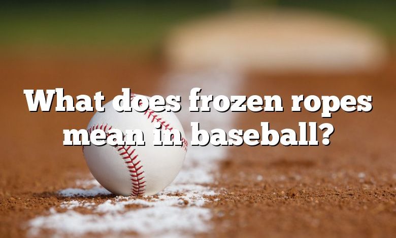 What does frozen ropes mean in baseball?