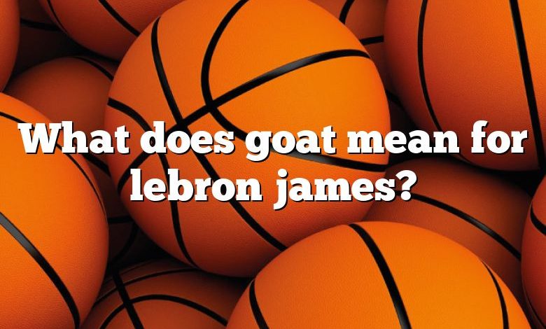 What does goat mean for lebron james?